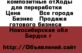 композитные отХоды для переработки  › Цена ­ 100 - Все города Бизнес » Продажа готового бизнеса   . Новосибирская обл.,Бердск г.